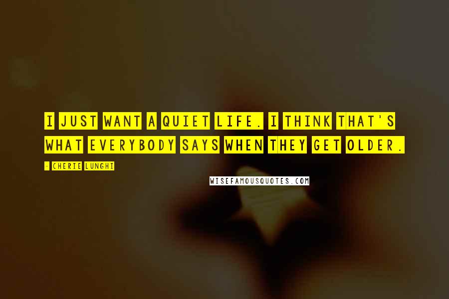 Cherie Lunghi Quotes: I just want a quiet life. I think that's what everybody says when they get older.