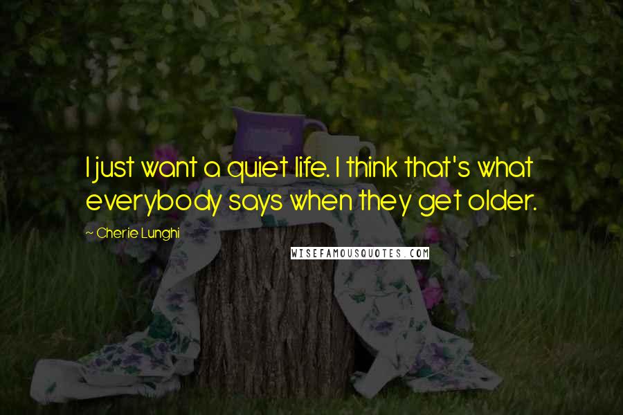 Cherie Lunghi Quotes: I just want a quiet life. I think that's what everybody says when they get older.