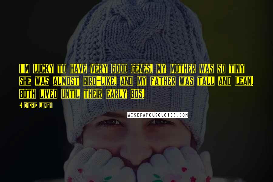 Cherie Lunghi Quotes: I'm lucky to have very good genes. My mother was so tiny she was almost bird-like, and my father was tall and lean. Both lived until their early 80s.