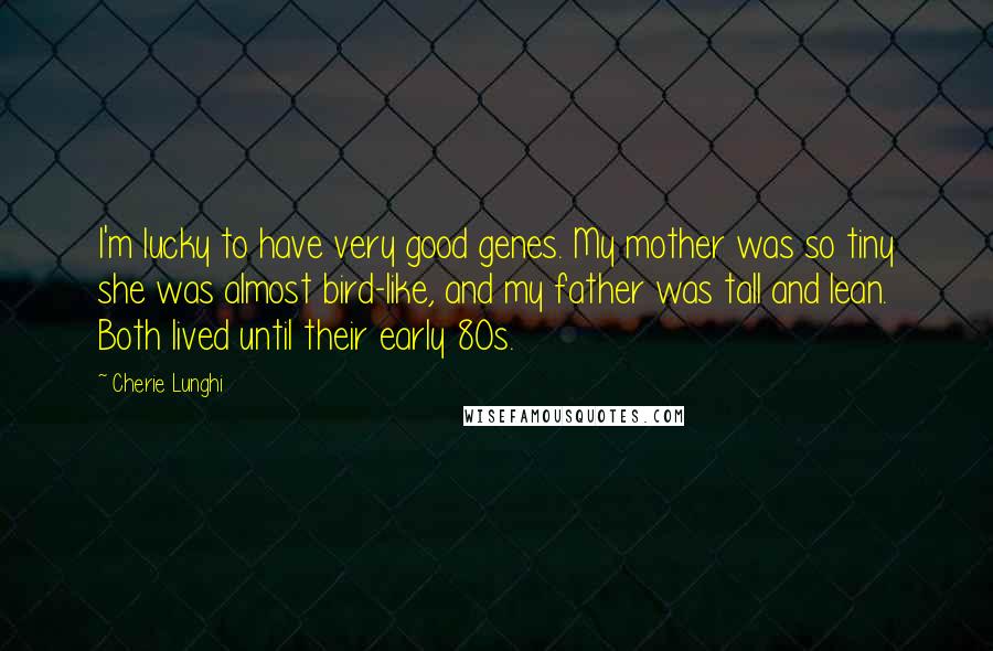 Cherie Lunghi Quotes: I'm lucky to have very good genes. My mother was so tiny she was almost bird-like, and my father was tall and lean. Both lived until their early 80s.