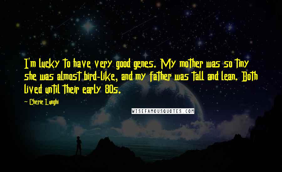 Cherie Lunghi Quotes: I'm lucky to have very good genes. My mother was so tiny she was almost bird-like, and my father was tall and lean. Both lived until their early 80s.