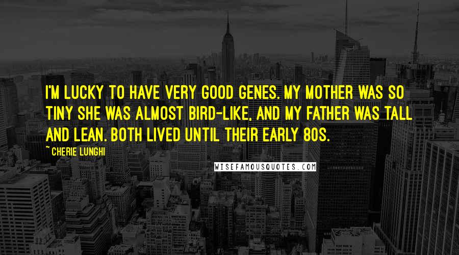 Cherie Lunghi Quotes: I'm lucky to have very good genes. My mother was so tiny she was almost bird-like, and my father was tall and lean. Both lived until their early 80s.