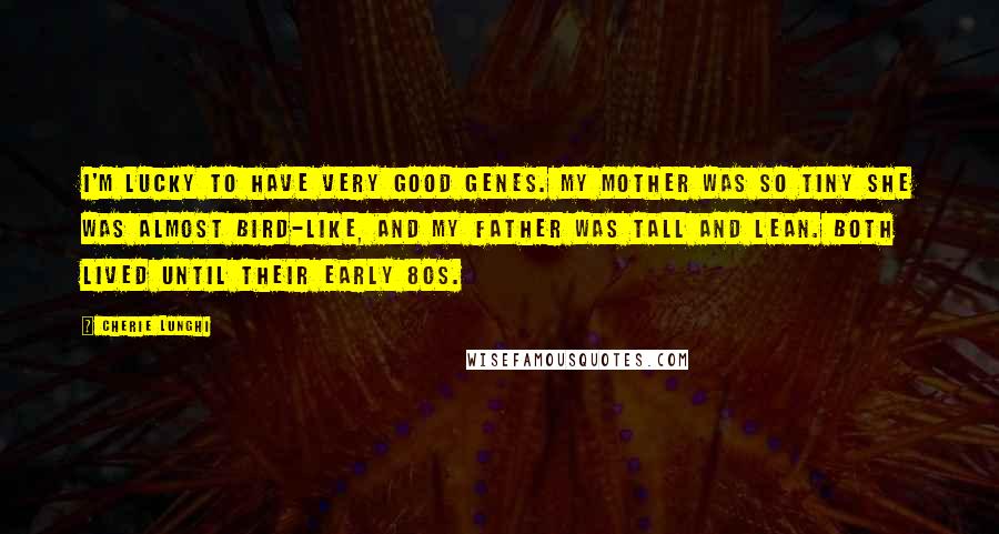 Cherie Lunghi Quotes: I'm lucky to have very good genes. My mother was so tiny she was almost bird-like, and my father was tall and lean. Both lived until their early 80s.