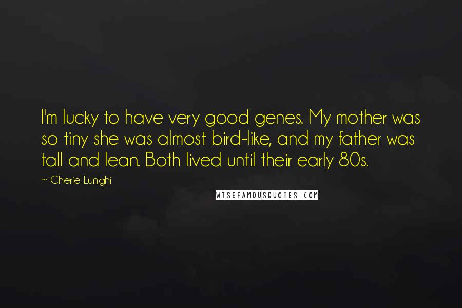 Cherie Lunghi Quotes: I'm lucky to have very good genes. My mother was so tiny she was almost bird-like, and my father was tall and lean. Both lived until their early 80s.