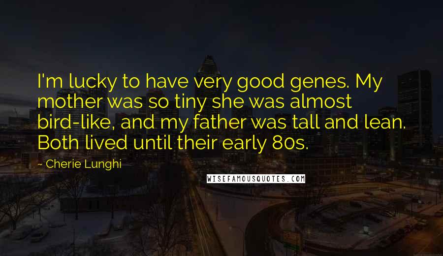 Cherie Lunghi Quotes: I'm lucky to have very good genes. My mother was so tiny she was almost bird-like, and my father was tall and lean. Both lived until their early 80s.