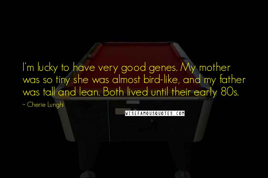 Cherie Lunghi Quotes: I'm lucky to have very good genes. My mother was so tiny she was almost bird-like, and my father was tall and lean. Both lived until their early 80s.