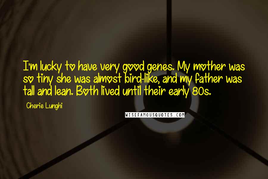 Cherie Lunghi Quotes: I'm lucky to have very good genes. My mother was so tiny she was almost bird-like, and my father was tall and lean. Both lived until their early 80s.