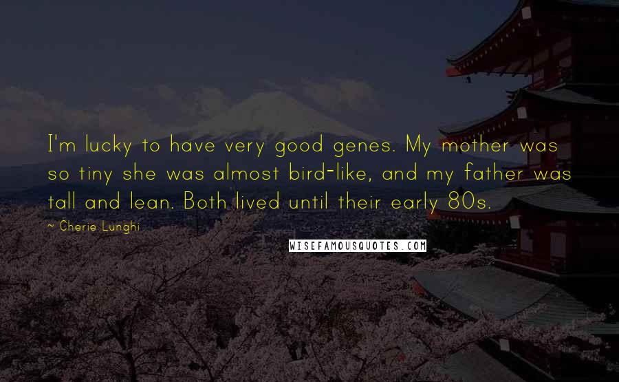 Cherie Lunghi Quotes: I'm lucky to have very good genes. My mother was so tiny she was almost bird-like, and my father was tall and lean. Both lived until their early 80s.