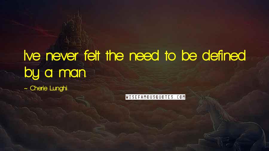 Cherie Lunghi Quotes: I've never felt the need to be defined by a man.