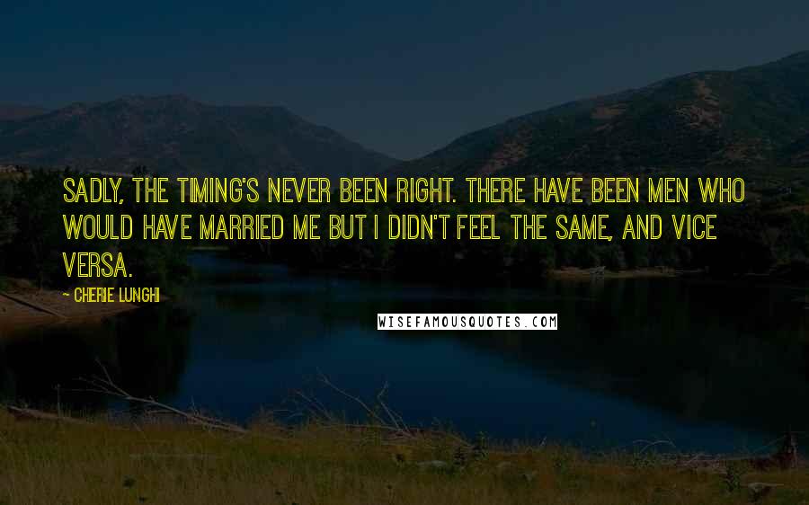 Cherie Lunghi Quotes: Sadly, the timing's never been right. There have been men who would have married me but I didn't feel the same, and vice versa.