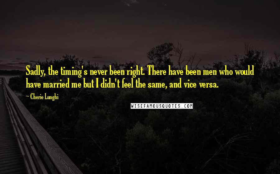 Cherie Lunghi Quotes: Sadly, the timing's never been right. There have been men who would have married me but I didn't feel the same, and vice versa.