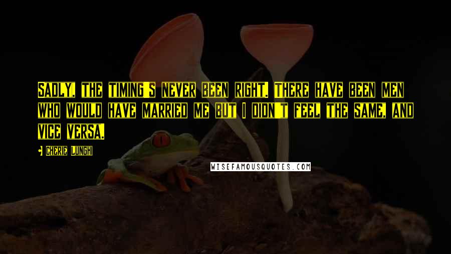 Cherie Lunghi Quotes: Sadly, the timing's never been right. There have been men who would have married me but I didn't feel the same, and vice versa.