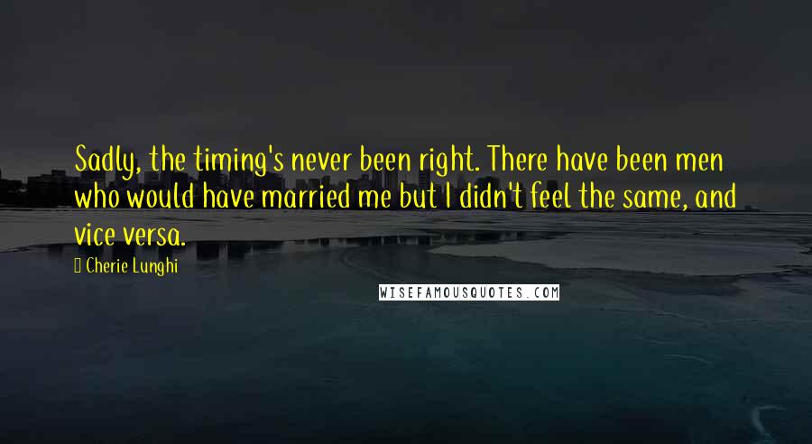 Cherie Lunghi Quotes: Sadly, the timing's never been right. There have been men who would have married me but I didn't feel the same, and vice versa.