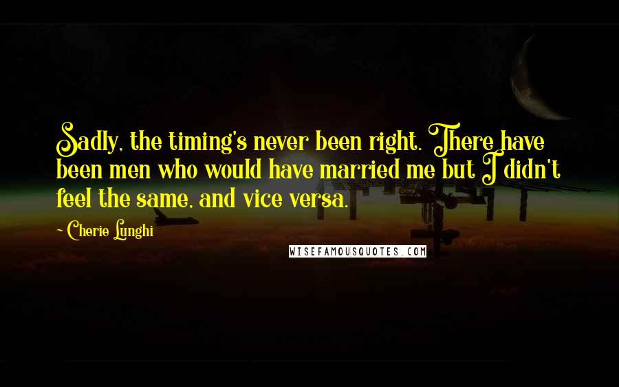 Cherie Lunghi Quotes: Sadly, the timing's never been right. There have been men who would have married me but I didn't feel the same, and vice versa.