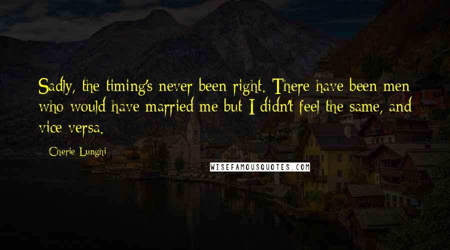 Cherie Lunghi Quotes: Sadly, the timing's never been right. There have been men who would have married me but I didn't feel the same, and vice versa.