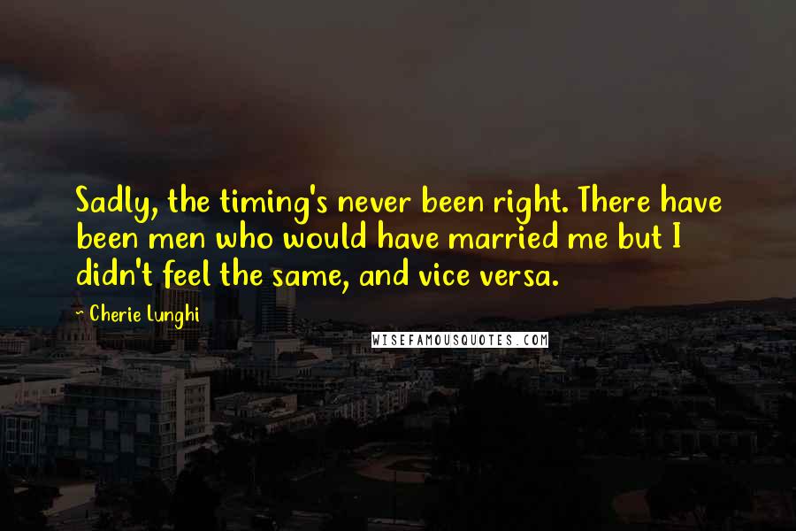 Cherie Lunghi Quotes: Sadly, the timing's never been right. There have been men who would have married me but I didn't feel the same, and vice versa.