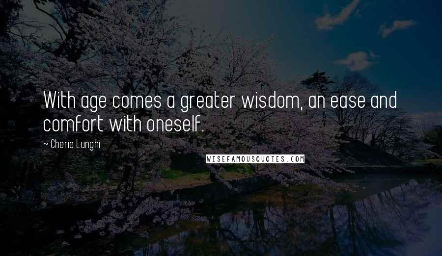 Cherie Lunghi Quotes: With age comes a greater wisdom, an ease and comfort with oneself.