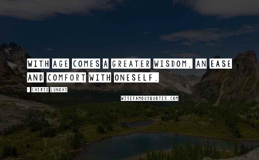 Cherie Lunghi Quotes: With age comes a greater wisdom, an ease and comfort with oneself.