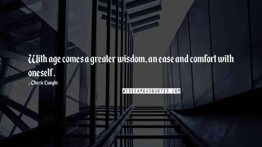 Cherie Lunghi Quotes: With age comes a greater wisdom, an ease and comfort with oneself.