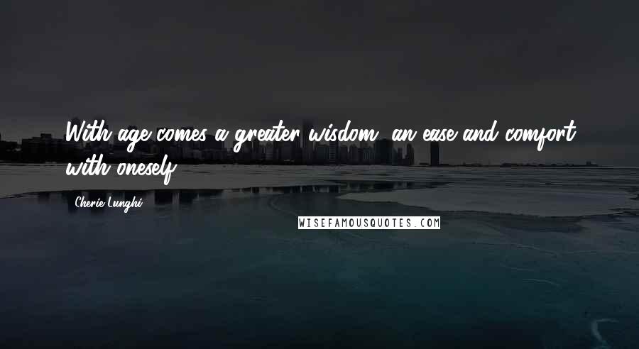 Cherie Lunghi Quotes: With age comes a greater wisdom, an ease and comfort with oneself.