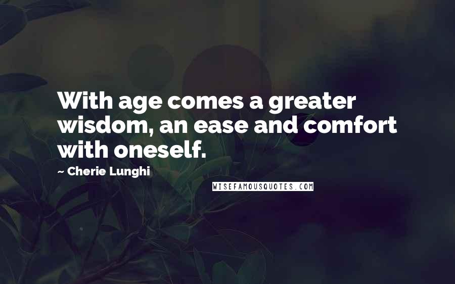 Cherie Lunghi Quotes: With age comes a greater wisdom, an ease and comfort with oneself.
