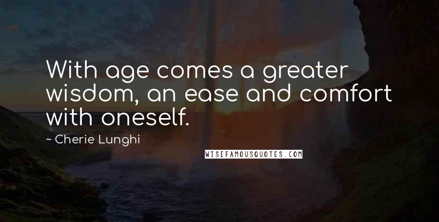 Cherie Lunghi Quotes: With age comes a greater wisdom, an ease and comfort with oneself.