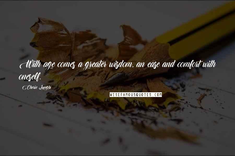 Cherie Lunghi Quotes: With age comes a greater wisdom, an ease and comfort with oneself.
