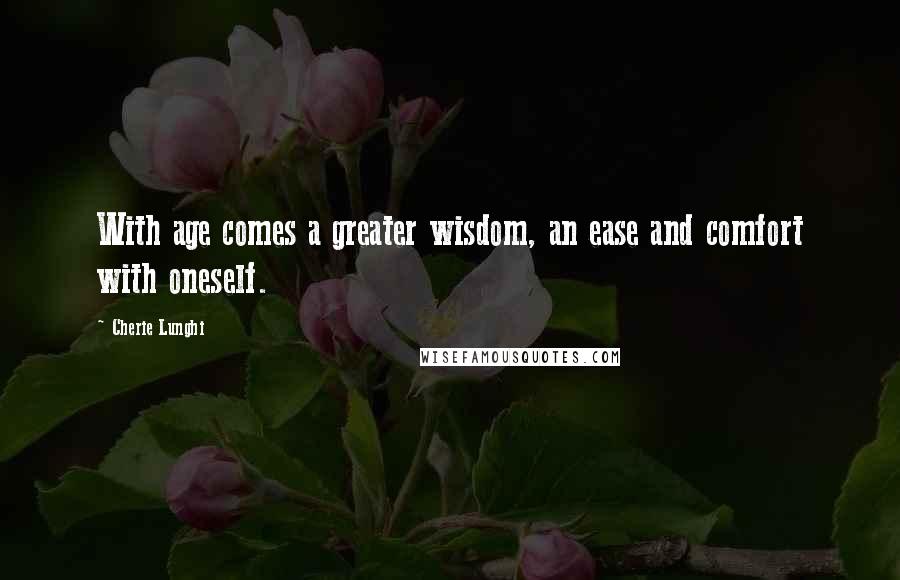 Cherie Lunghi Quotes: With age comes a greater wisdom, an ease and comfort with oneself.