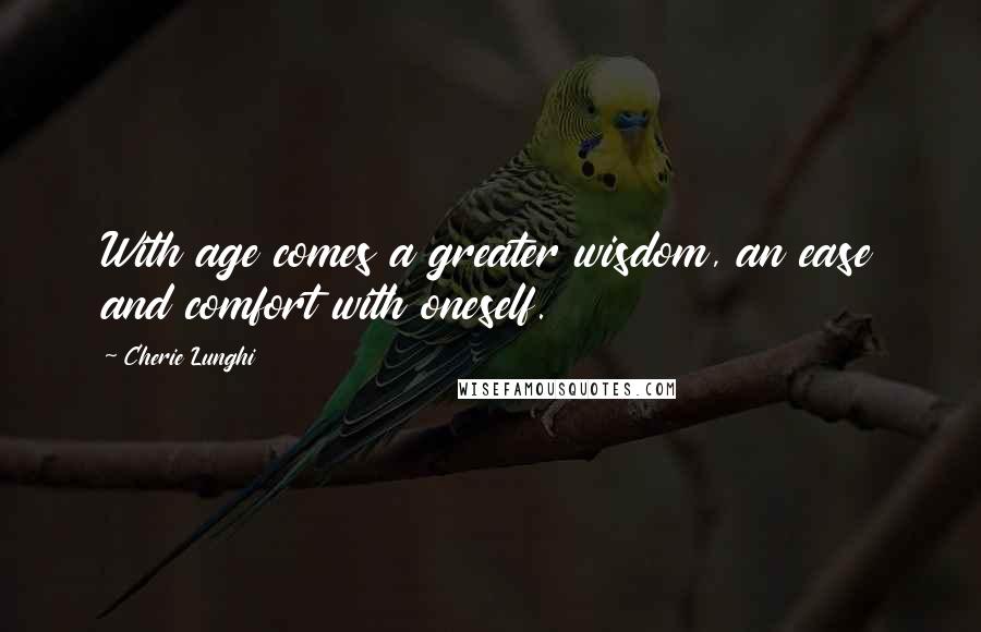 Cherie Lunghi Quotes: With age comes a greater wisdom, an ease and comfort with oneself.