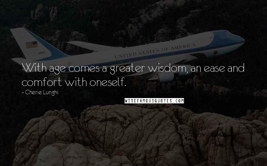 Cherie Lunghi Quotes: With age comes a greater wisdom, an ease and comfort with oneself.