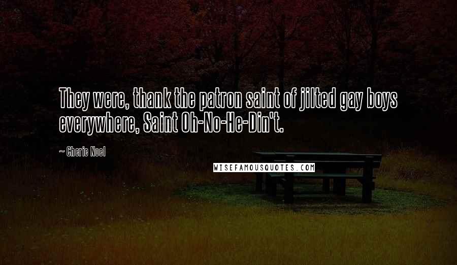 Cherie Noel Quotes: They were, thank the patron saint of jilted gay boys everywhere, Saint Oh-No-He-Din't.