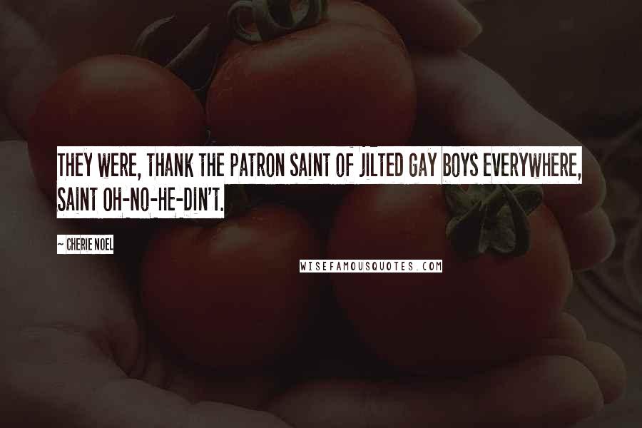 Cherie Noel Quotes: They were, thank the patron saint of jilted gay boys everywhere, Saint Oh-No-He-Din't.
