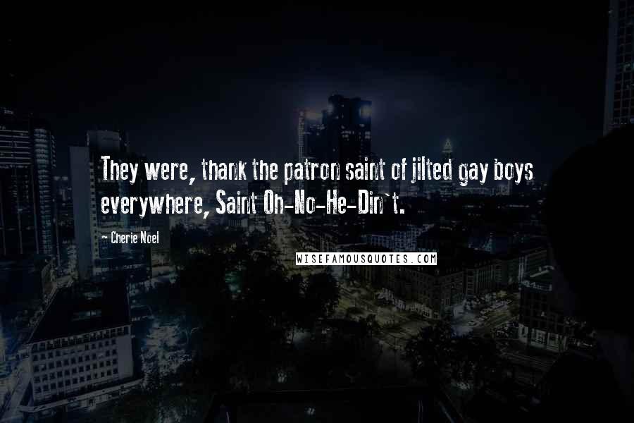 Cherie Noel Quotes: They were, thank the patron saint of jilted gay boys everywhere, Saint Oh-No-He-Din't.