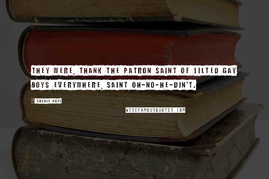 Cherie Noel Quotes: They were, thank the patron saint of jilted gay boys everywhere, Saint Oh-No-He-Din't.