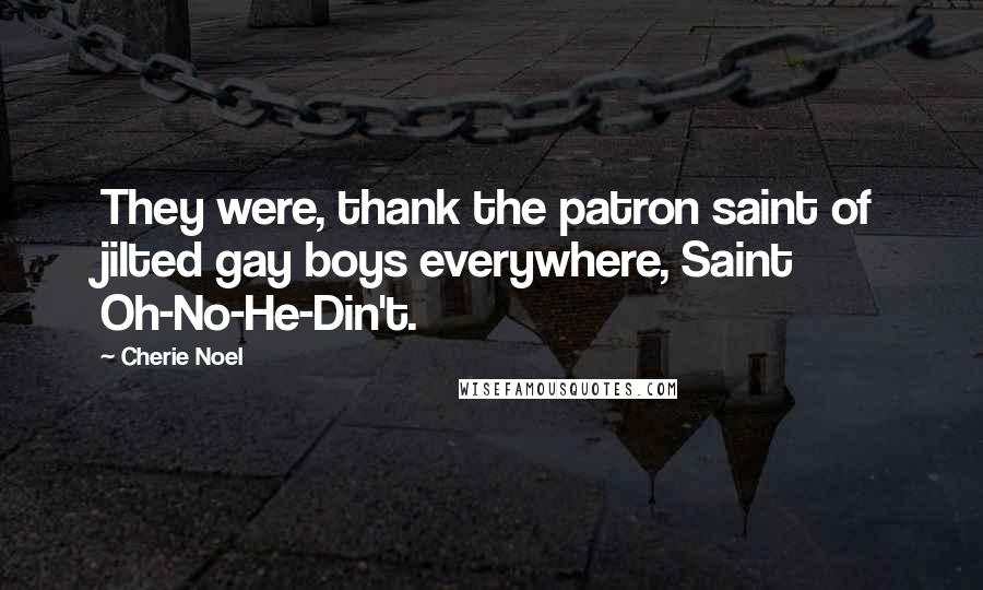 Cherie Noel Quotes: They were, thank the patron saint of jilted gay boys everywhere, Saint Oh-No-He-Din't.