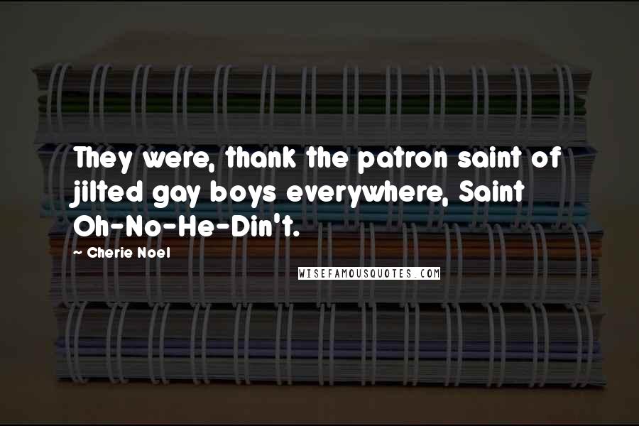 Cherie Noel Quotes: They were, thank the patron saint of jilted gay boys everywhere, Saint Oh-No-He-Din't.