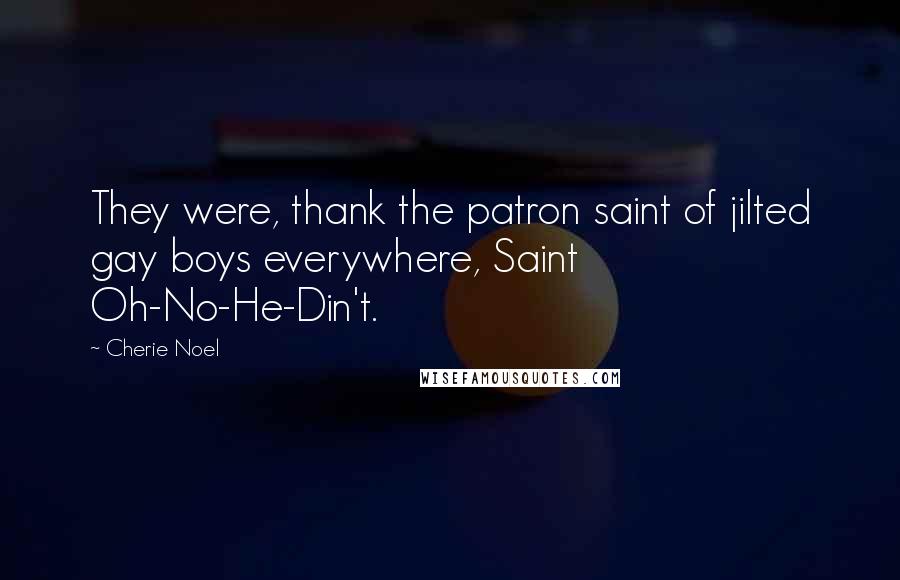 Cherie Noel Quotes: They were, thank the patron saint of jilted gay boys everywhere, Saint Oh-No-He-Din't.