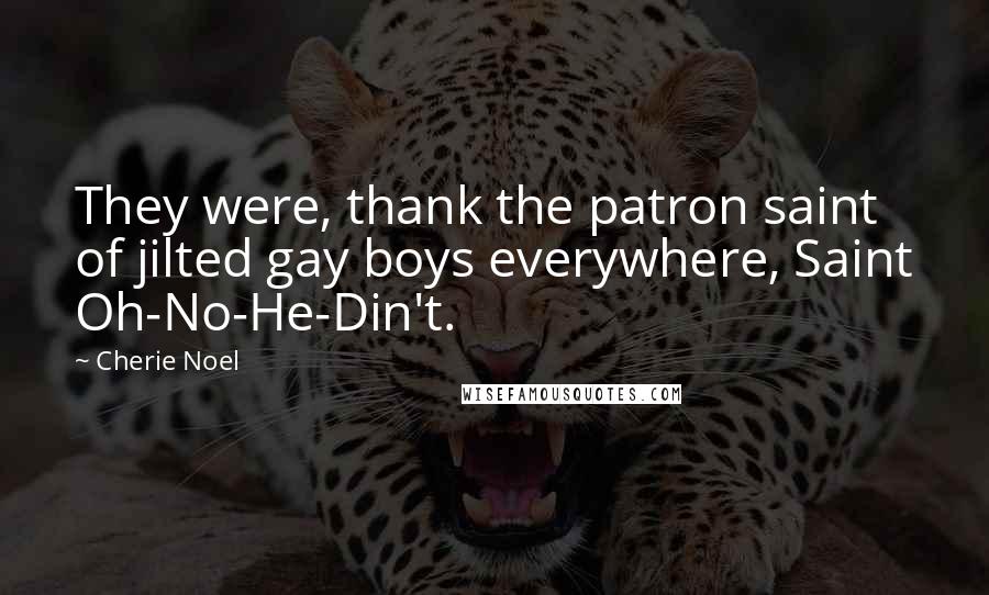 Cherie Noel Quotes: They were, thank the patron saint of jilted gay boys everywhere, Saint Oh-No-He-Din't.