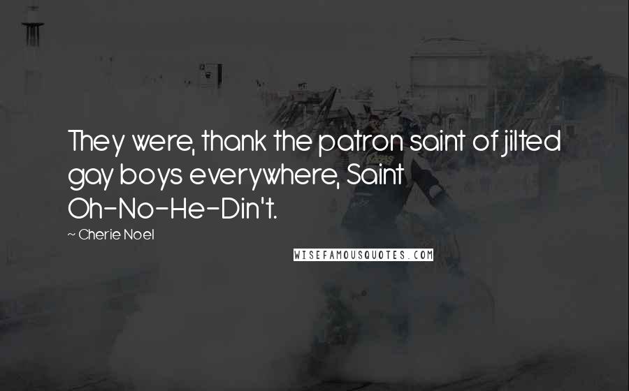 Cherie Noel Quotes: They were, thank the patron saint of jilted gay boys everywhere, Saint Oh-No-He-Din't.