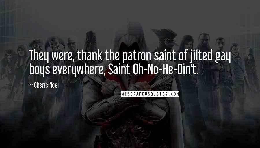 Cherie Noel Quotes: They were, thank the patron saint of jilted gay boys everywhere, Saint Oh-No-He-Din't.