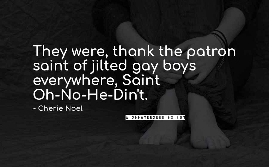 Cherie Noel Quotes: They were, thank the patron saint of jilted gay boys everywhere, Saint Oh-No-He-Din't.
