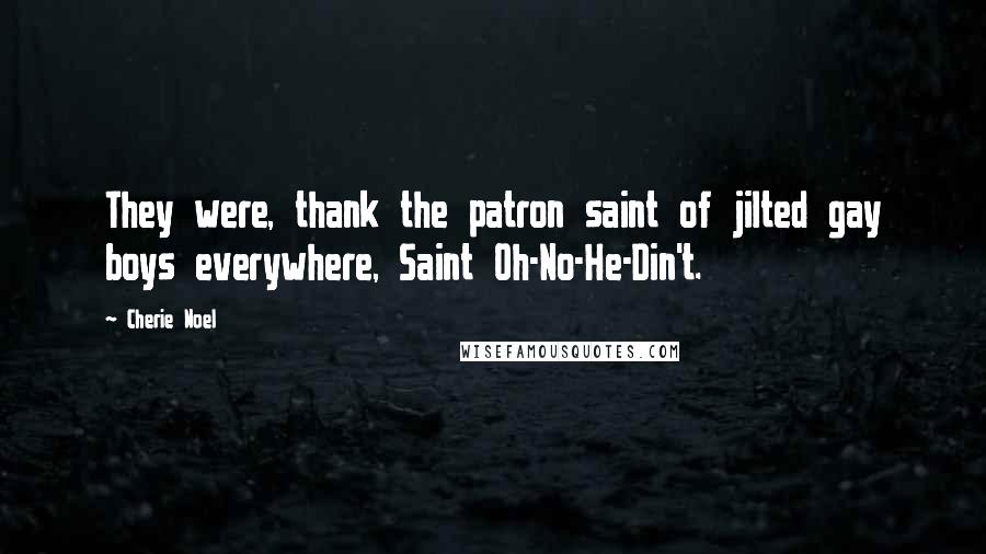 Cherie Noel Quotes: They were, thank the patron saint of jilted gay boys everywhere, Saint Oh-No-He-Din't.