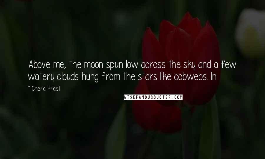 Cherie Priest Quotes: Above me, the moon spun low across the sky and a few watery clouds hung from the stars like cobwebs. In