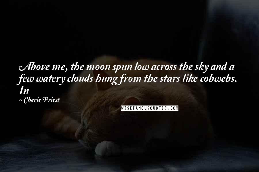 Cherie Priest Quotes: Above me, the moon spun low across the sky and a few watery clouds hung from the stars like cobwebs. In