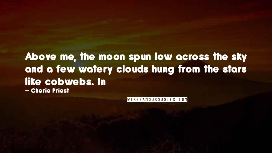 Cherie Priest Quotes: Above me, the moon spun low across the sky and a few watery clouds hung from the stars like cobwebs. In