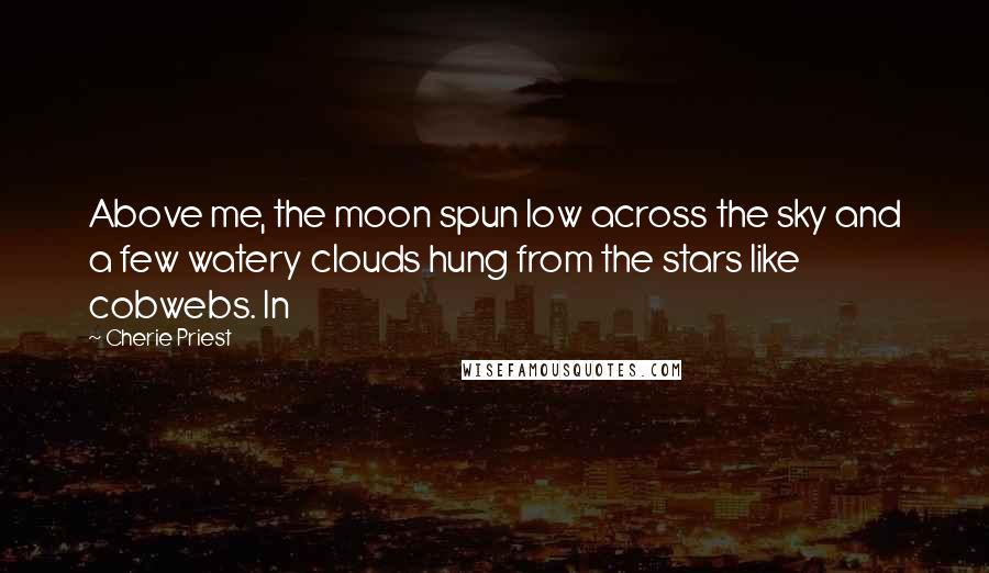 Cherie Priest Quotes: Above me, the moon spun low across the sky and a few watery clouds hung from the stars like cobwebs. In
