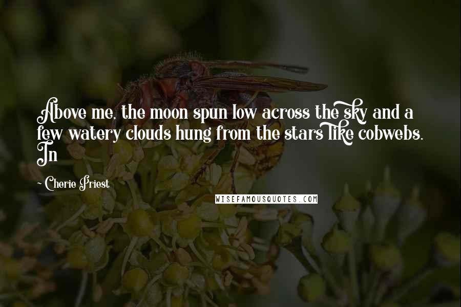 Cherie Priest Quotes: Above me, the moon spun low across the sky and a few watery clouds hung from the stars like cobwebs. In