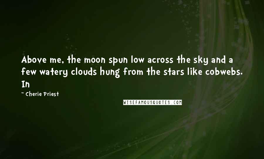 Cherie Priest Quotes: Above me, the moon spun low across the sky and a few watery clouds hung from the stars like cobwebs. In