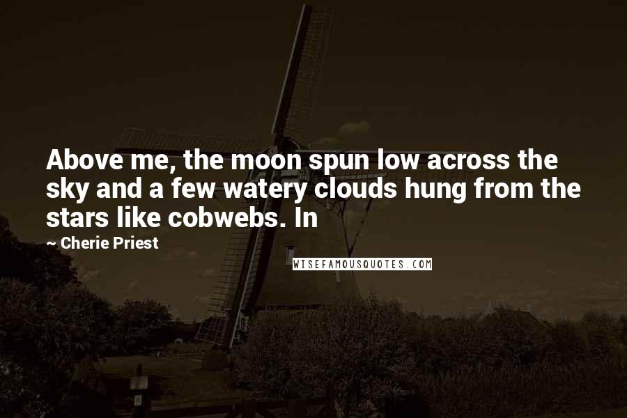 Cherie Priest Quotes: Above me, the moon spun low across the sky and a few watery clouds hung from the stars like cobwebs. In