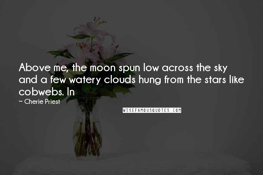 Cherie Priest Quotes: Above me, the moon spun low across the sky and a few watery clouds hung from the stars like cobwebs. In